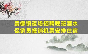 景德镇夜场招聘晚班酒水促销员报销机票安排住宿